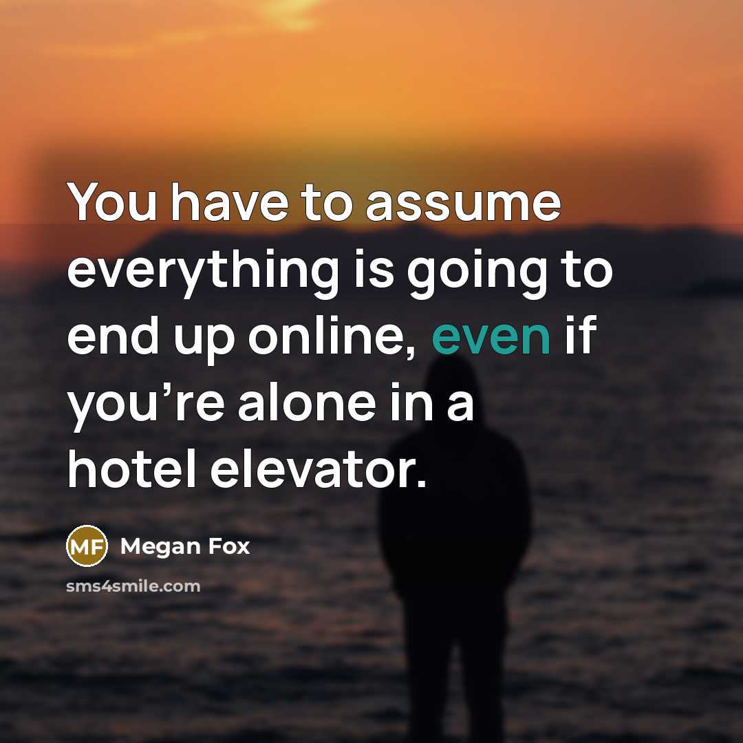 “You have to assume everything is going to end up…” quote by Megan Fox