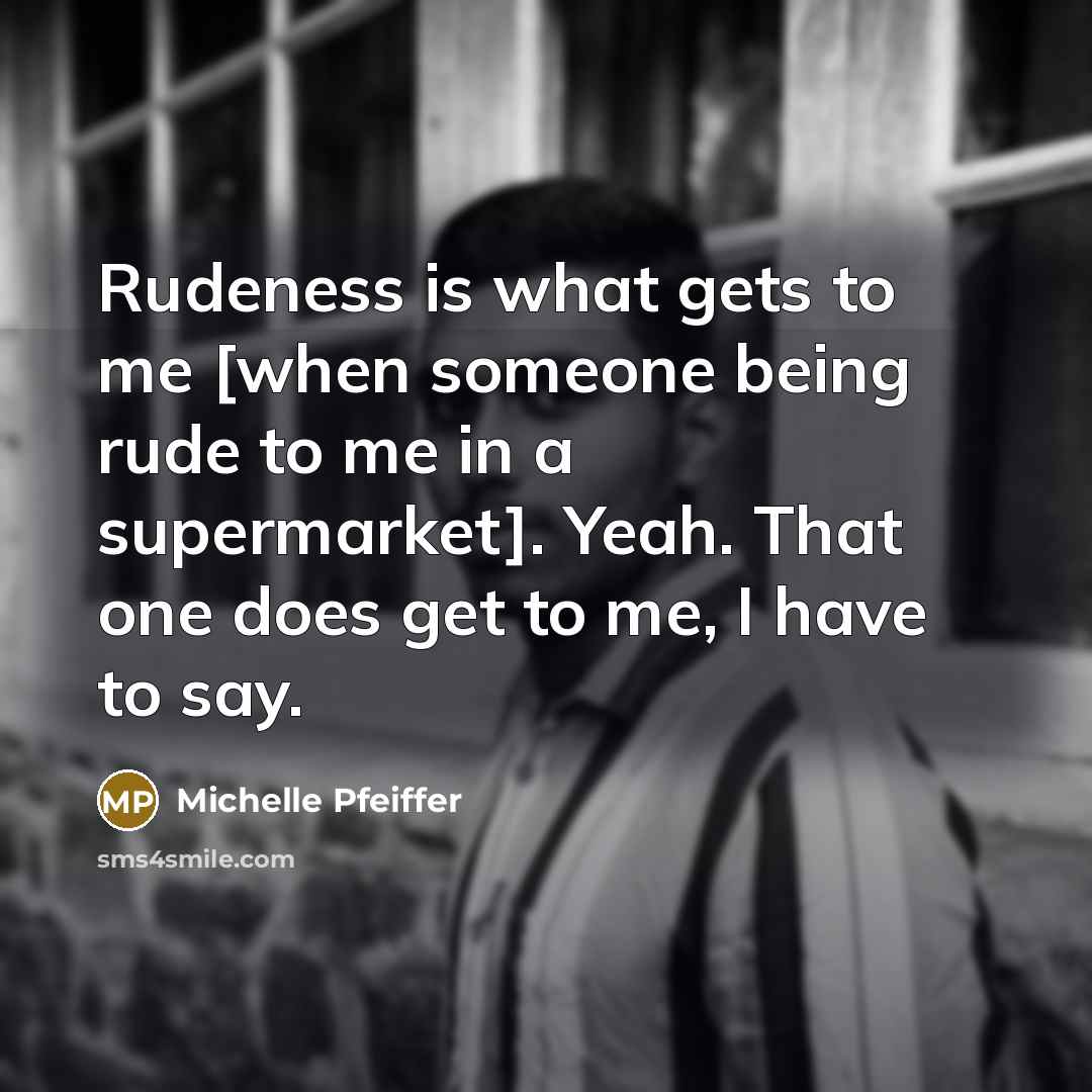“Rudeness is what gets to me [when someone being rude…” quote by Michelle Pfeiffer