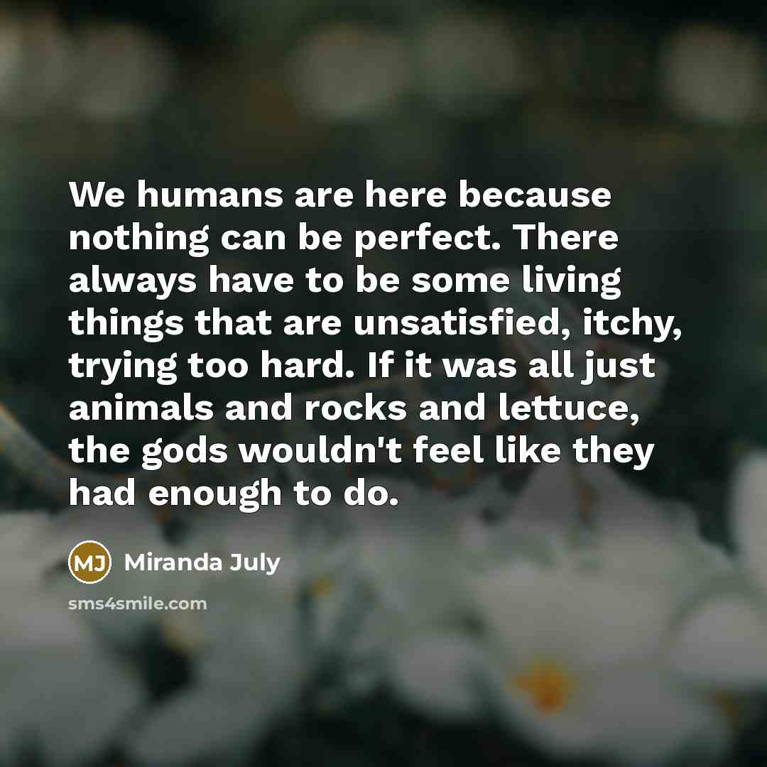 “We humans are here because nothing can be perfect. There…” quote by Miranda July