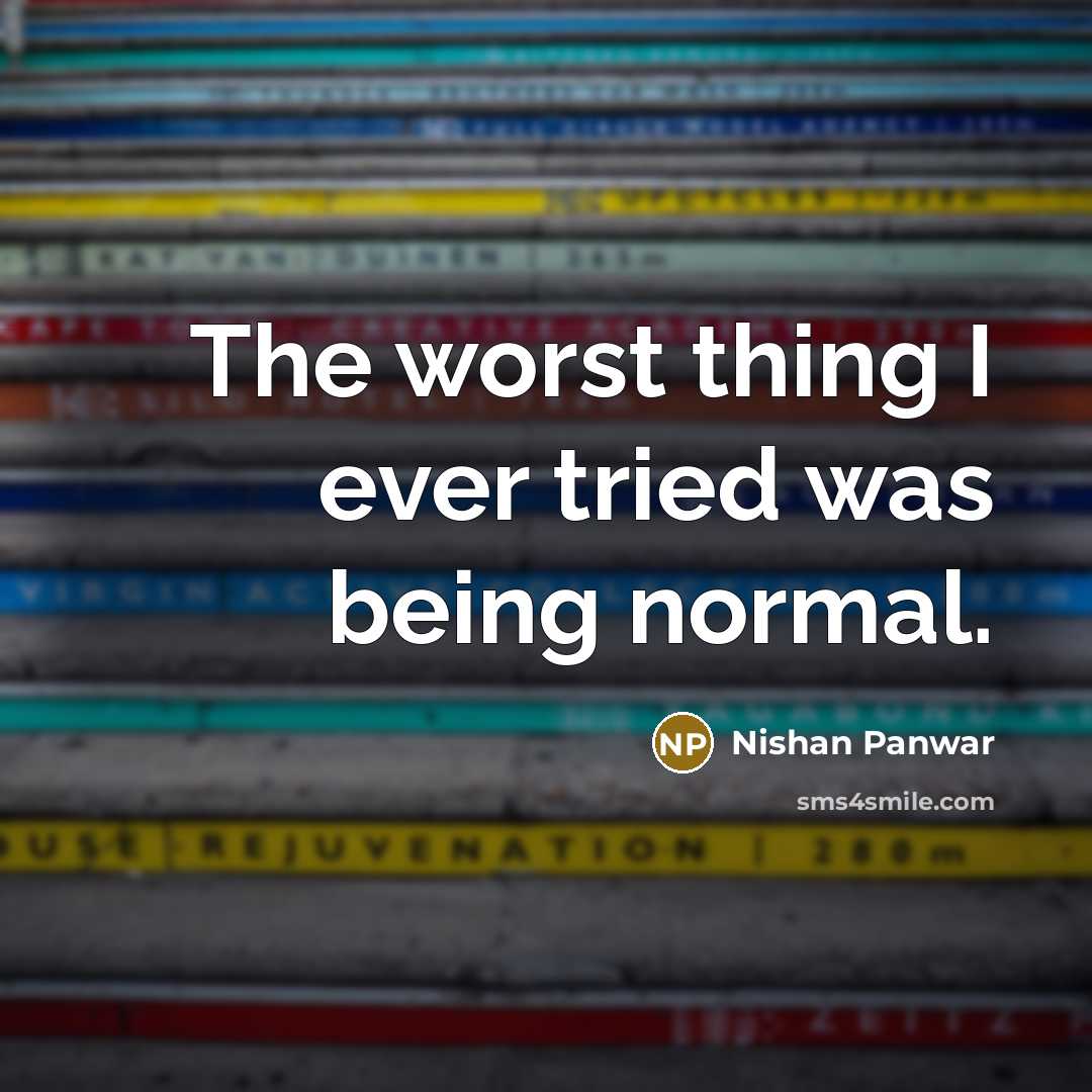 “The worst thing I ever tried was being normal.…” quote by Nishan Panwar