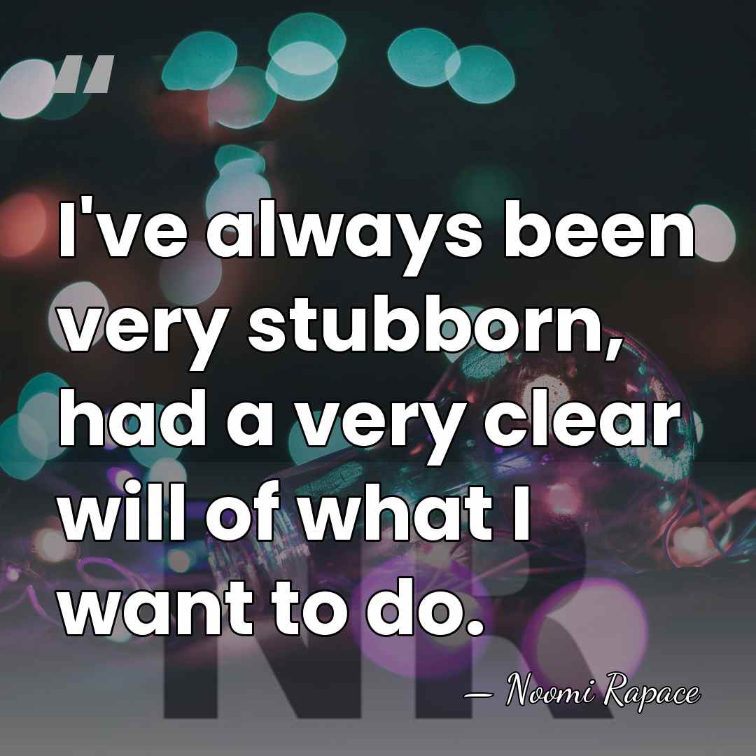 I've always been very stubborn, had a very clear will of what&hellip; - Noomi Rapace