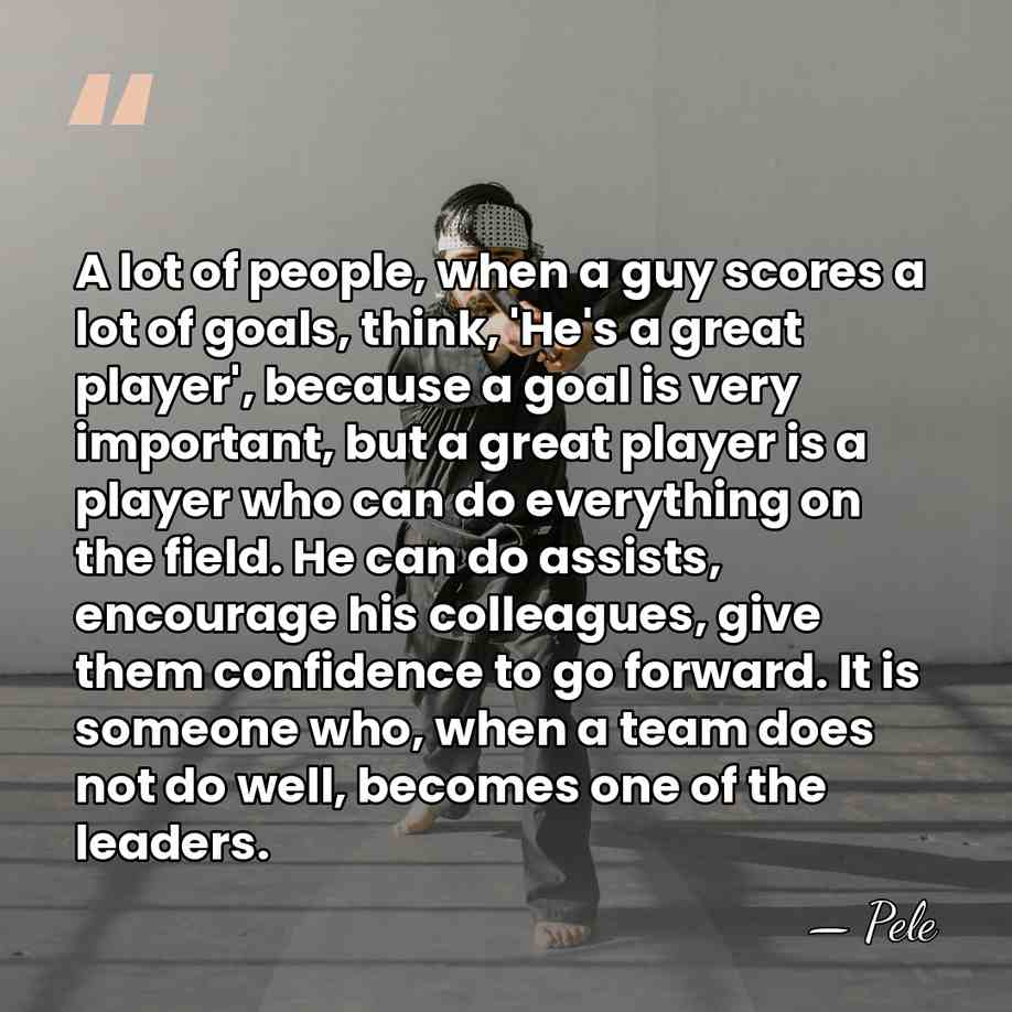 A lot of people, when a guy scores a lot of goals,&hellip; - Pele