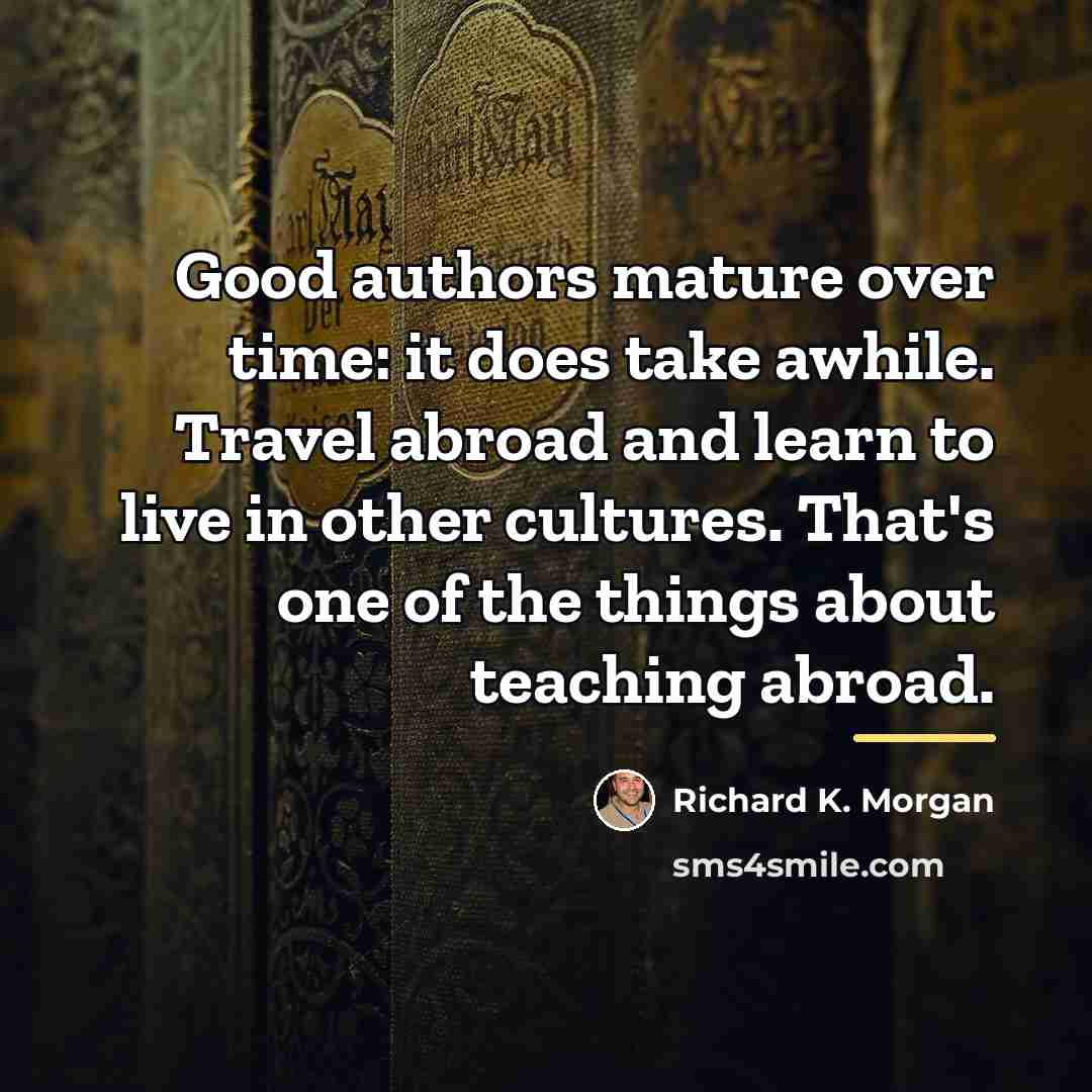 “Good authors mature over time: it does take awhile. Travel…” quote by Richard K. Morgan