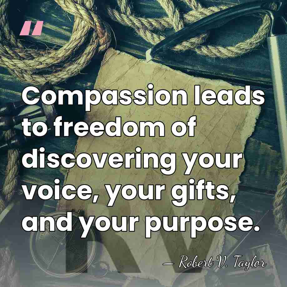Compassion leads to freedom of discovering your voice, your gifts, and your&hellip; - Robert V. Taylor