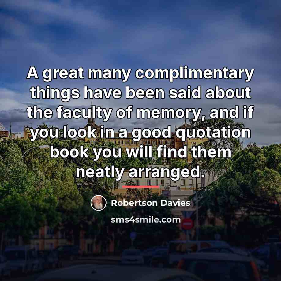 “A great many complimentary things have been said about the…” quote by Robertson Davies