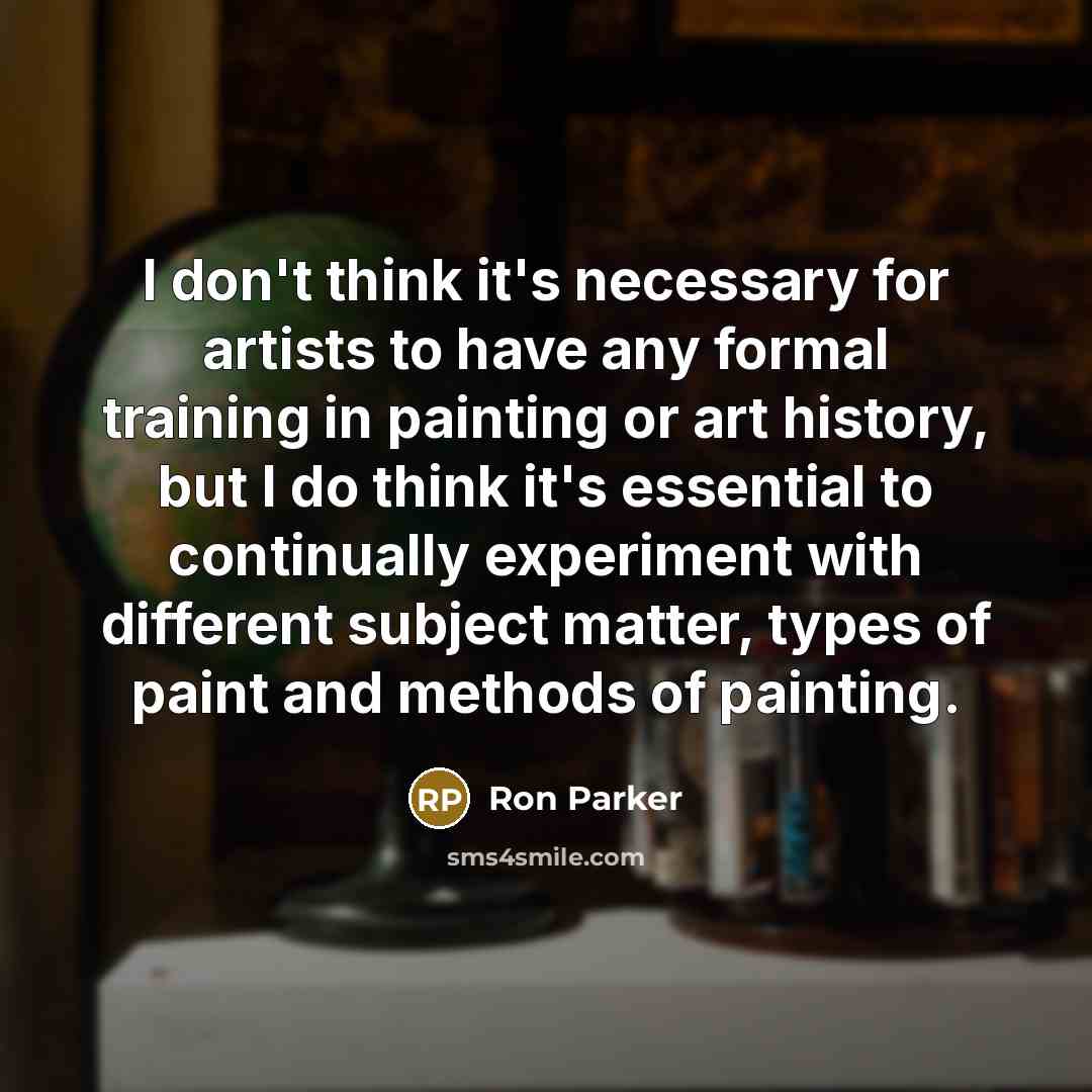 “I don't think it's necessary for artists to have any…” quote by Ron Parker