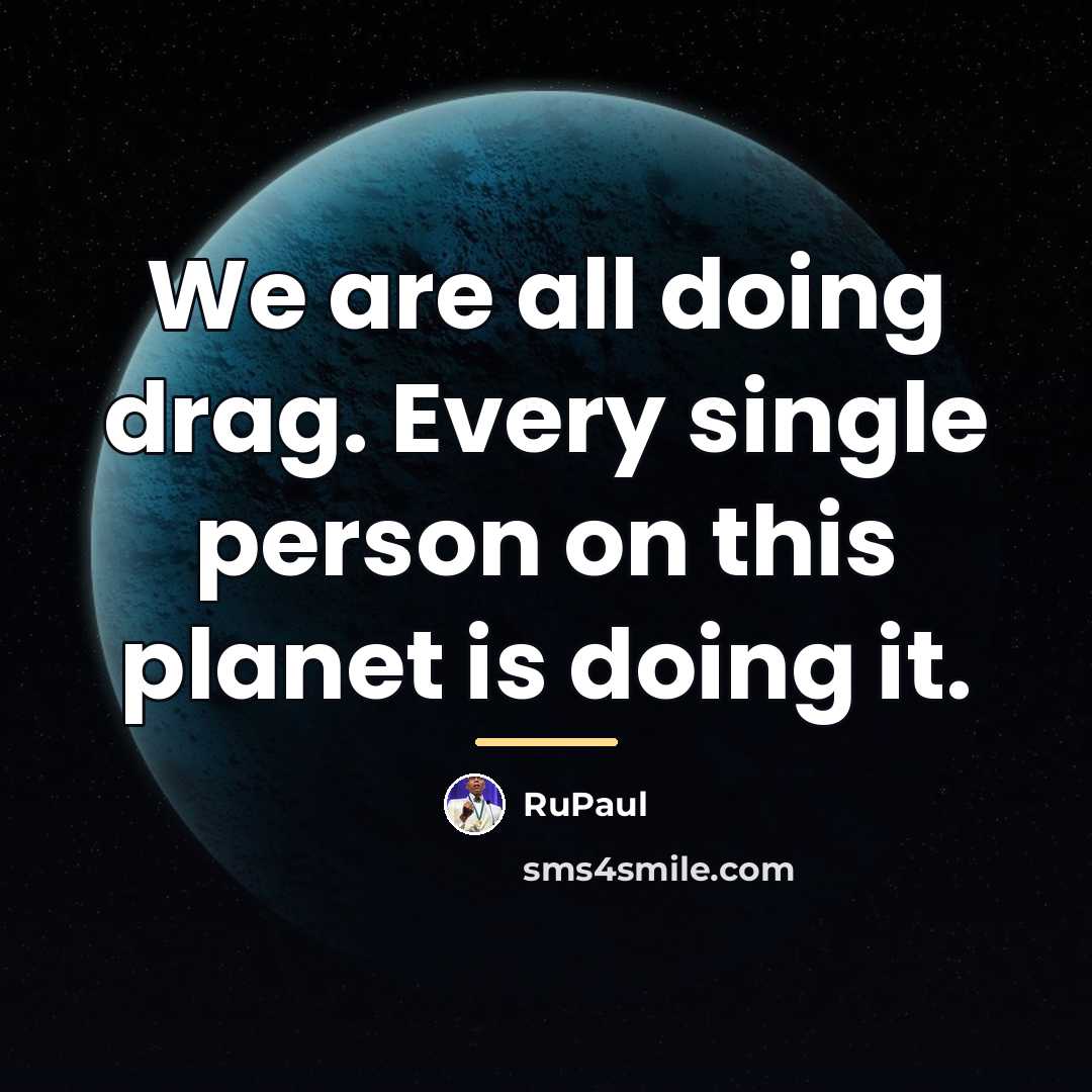 “We are all doing drag. Every single person on this…” quote by RuPaul