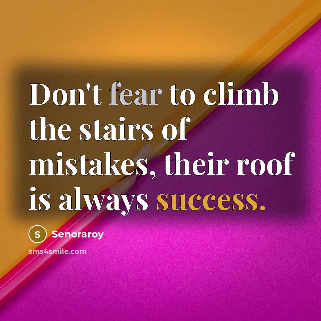 “Don't fear to climb the stairs of mistakes, their roof is always success.” quote by Senoraroy