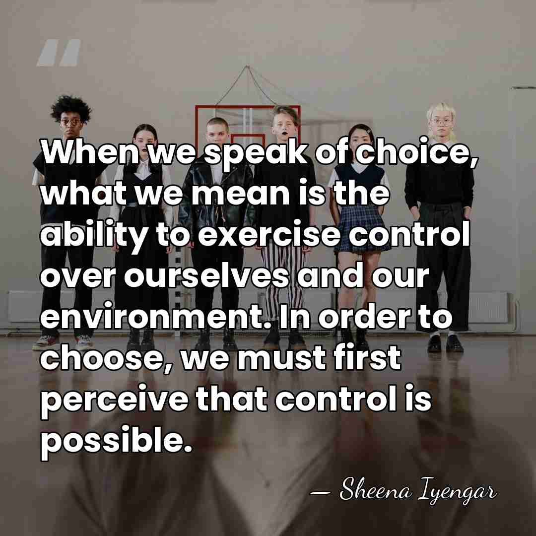 When we speak of choice, what we mean is the ability to&hellip; - Sheena Iyengar