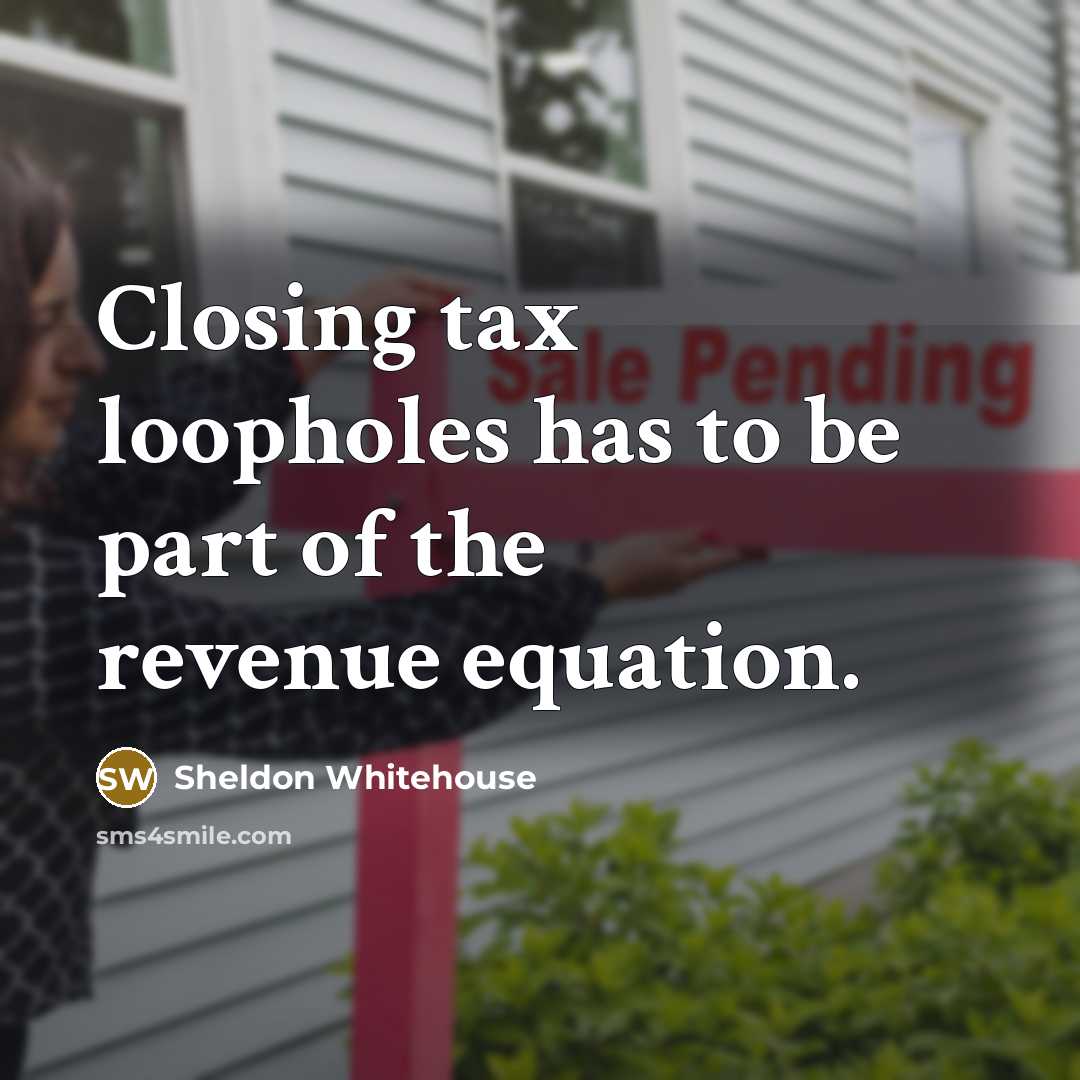“Closing tax loopholes has to be part of the revenue…” quote by Sheldon Whitehouse