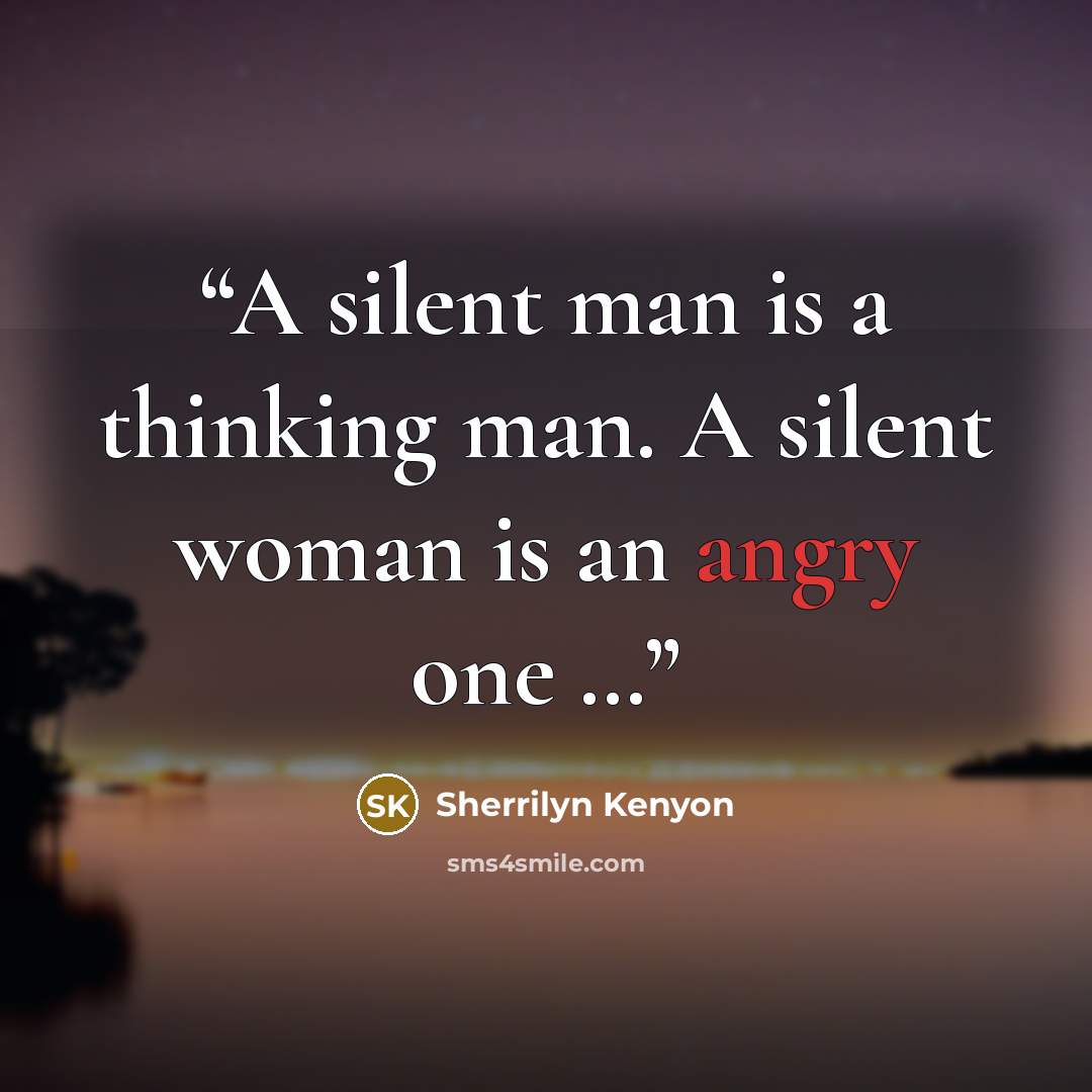 “A silent man is a thinking man. A silent woman is an angry one …” quote by Sherrilyn Kenyon