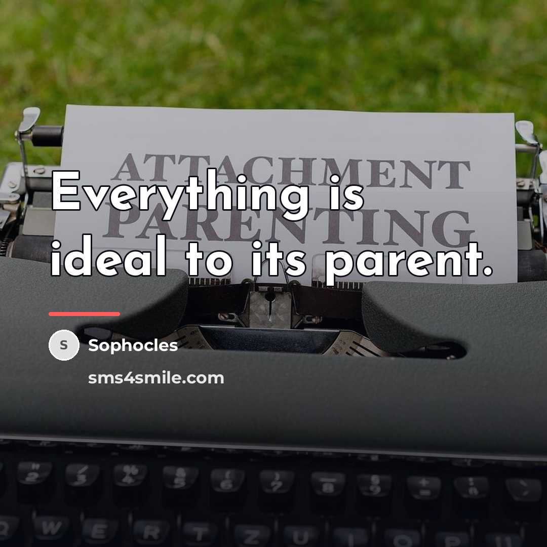 “Everything is ideal to its parent.…” quote by Sophocles