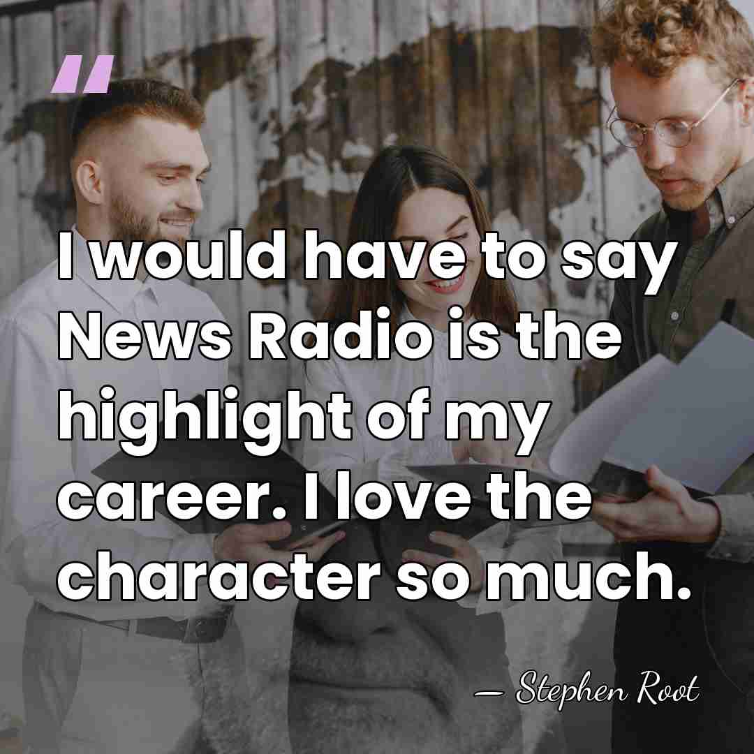 I would have to say News Radio is the highlight of my&hellip; - Stephen Root