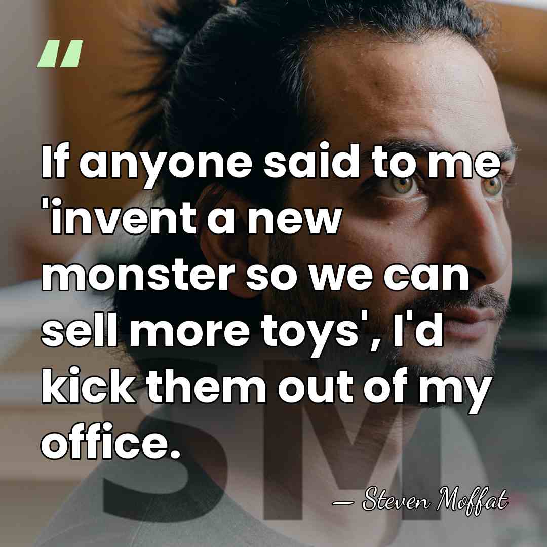 If anyone said to me 'invent a new monster so we can&hellip; - Steven Moffat