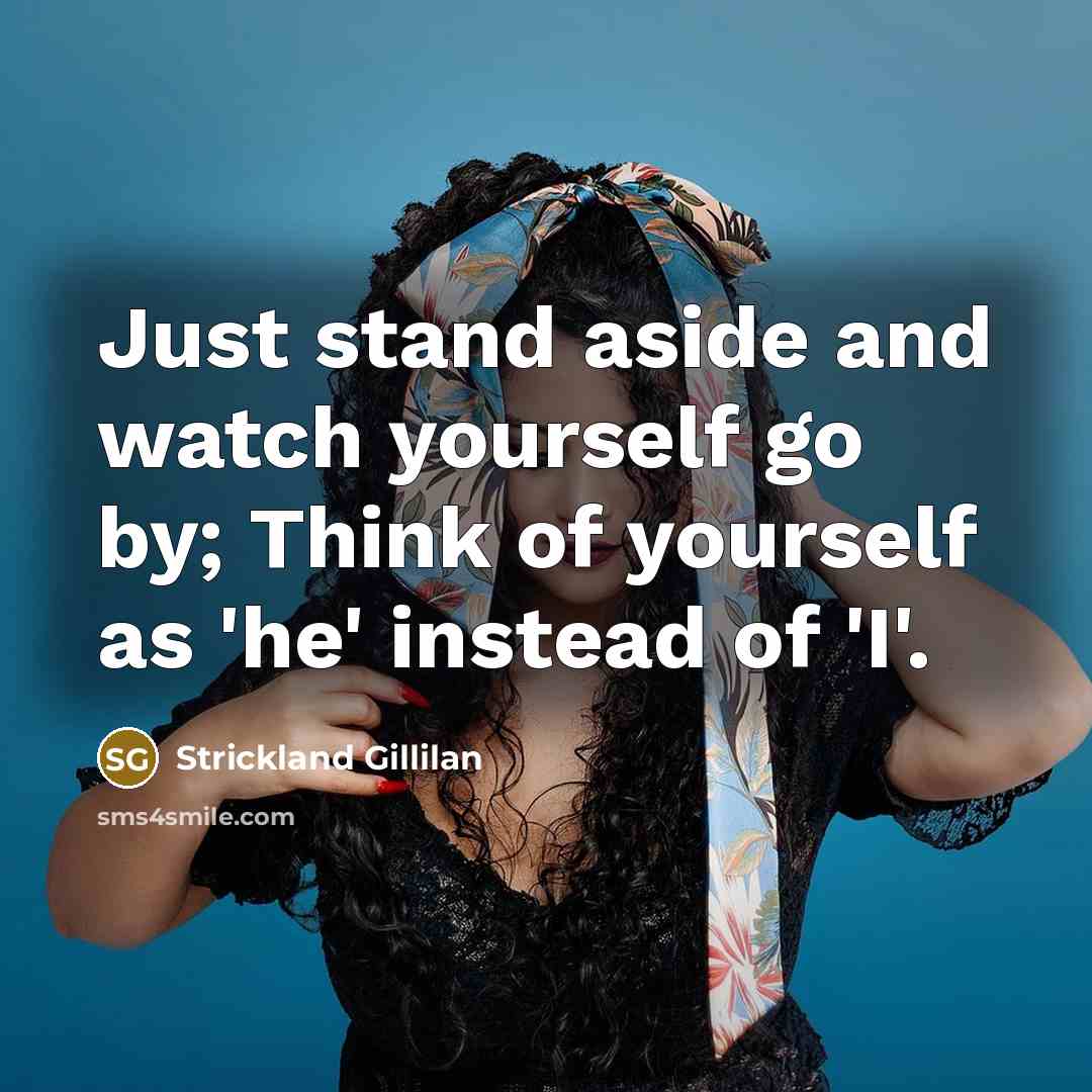 “Just stand aside and watch yourself go by; Think of…” quote by Strickland Gillilan