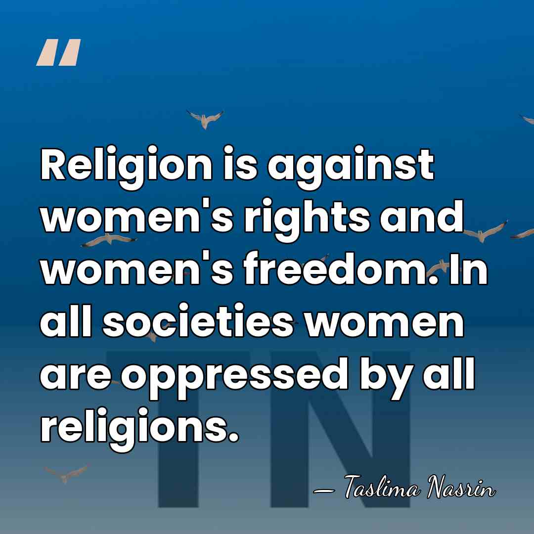 Religion is against women's rights and women's freedom. In all societies women&hellip; - Taslima Nasrin