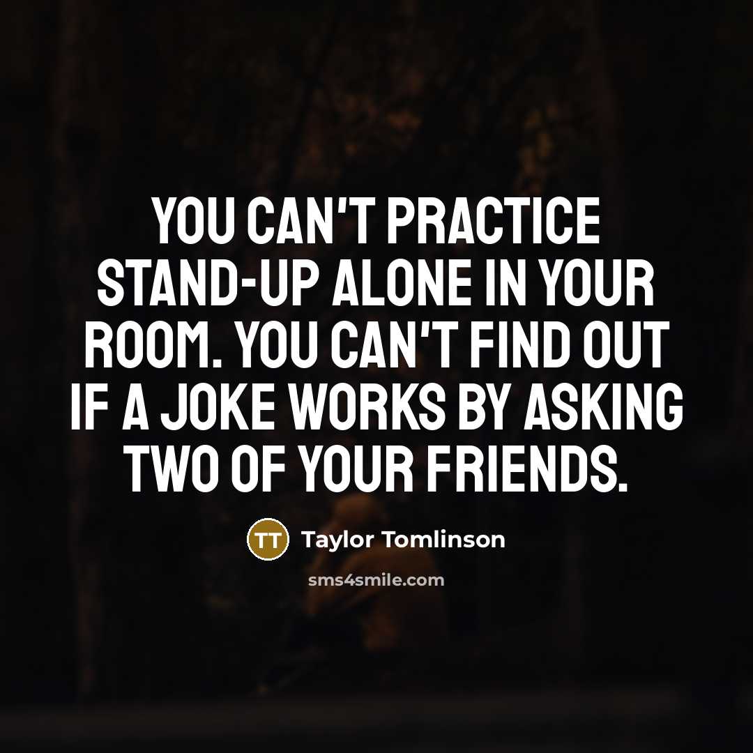 “You can't practice stand-up alone in your room. You can't…” quote by Taylor Tomlinson