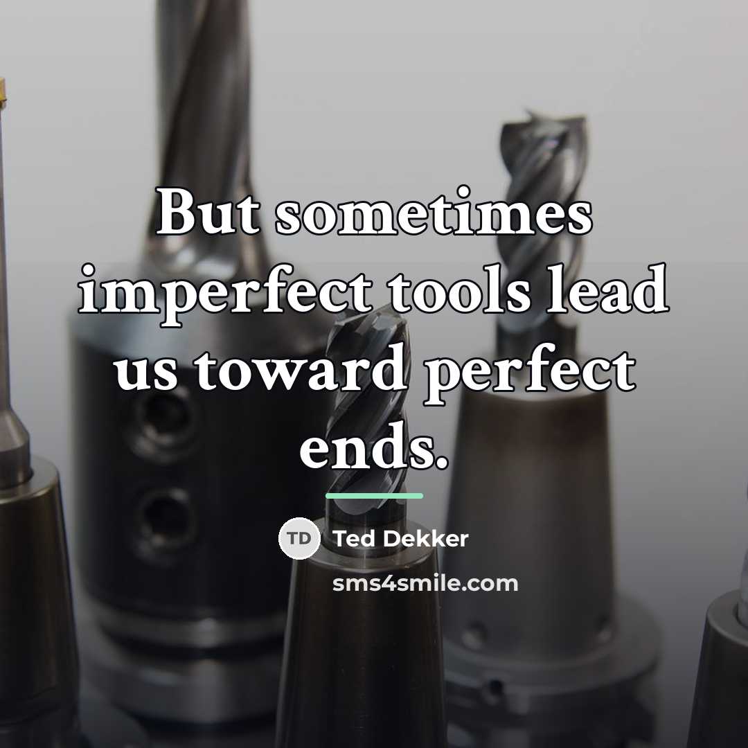 “But sometimes imperfect tools lead us toward perfect ends.…” quote by Ted Dekker