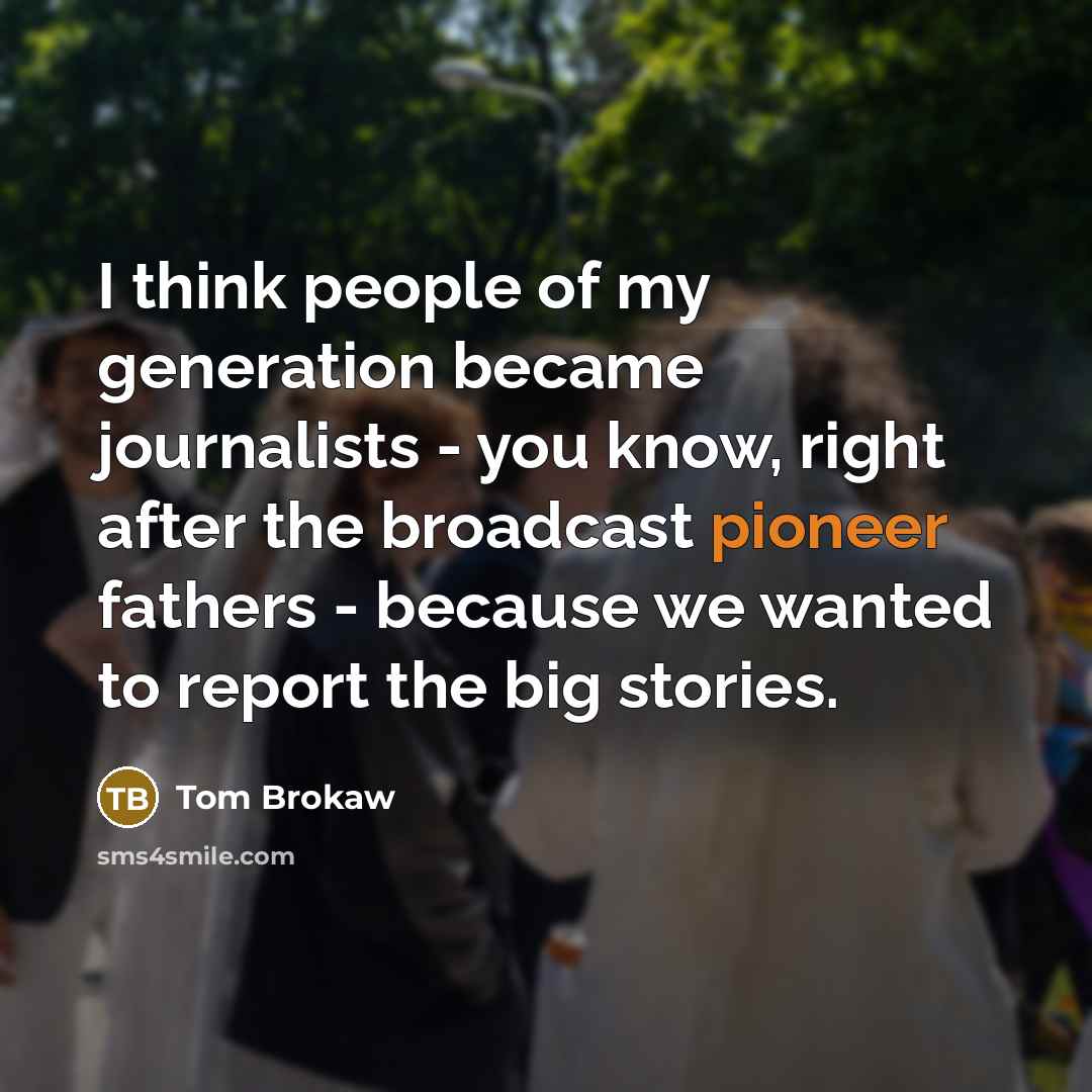 “I think people of my generation became journalists - you…” quote by Tom Brokaw