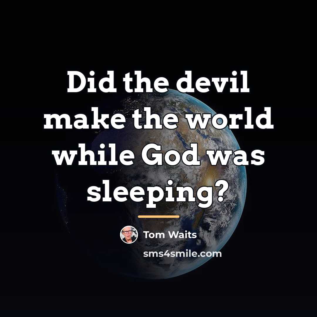 “Did the devil make the world while God was sleeping?…” quote by Tom Waits