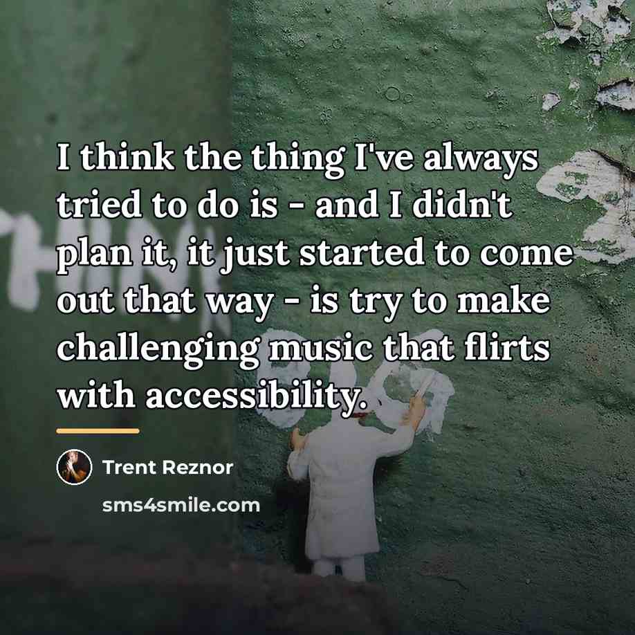 “I think the thing I've always tried to do is…” quote by Trent Reznor