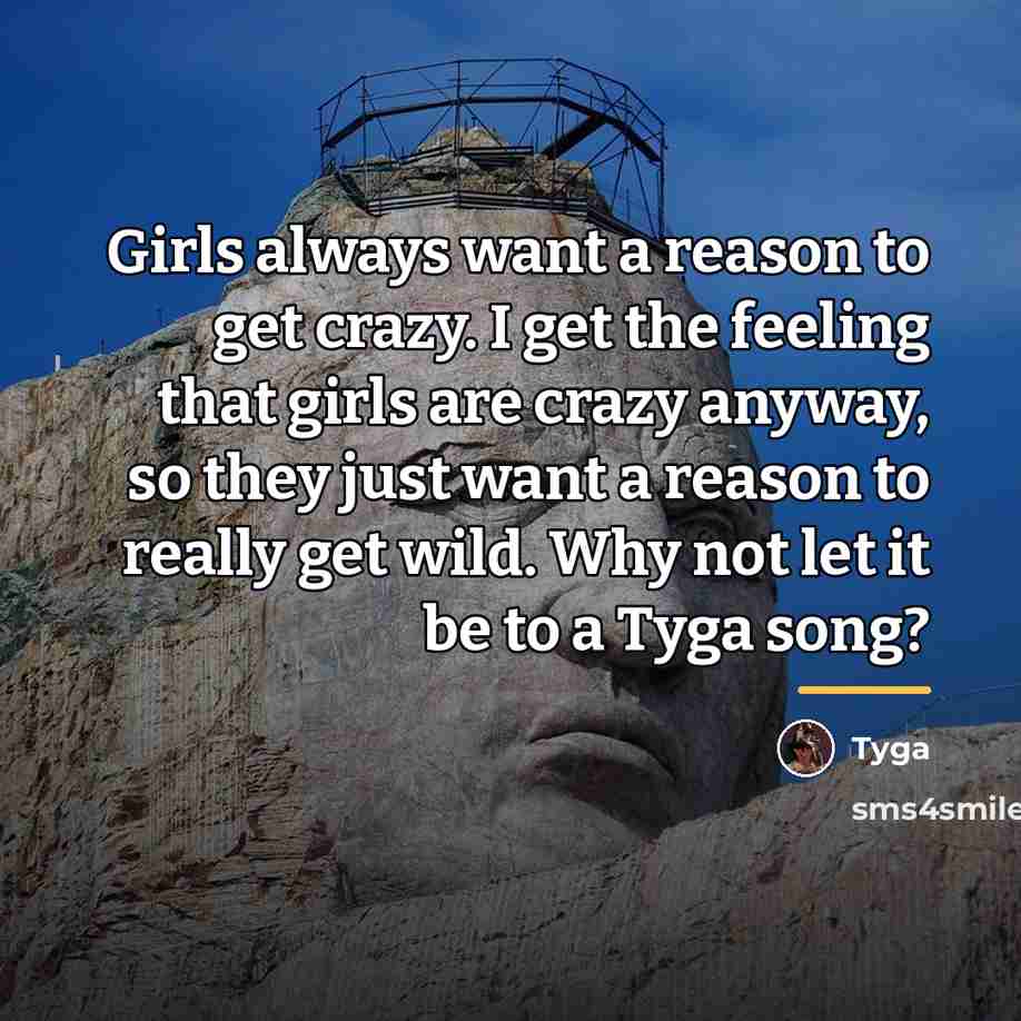 “Girls always want a reason to get crazy. I get…” quote by Tyga