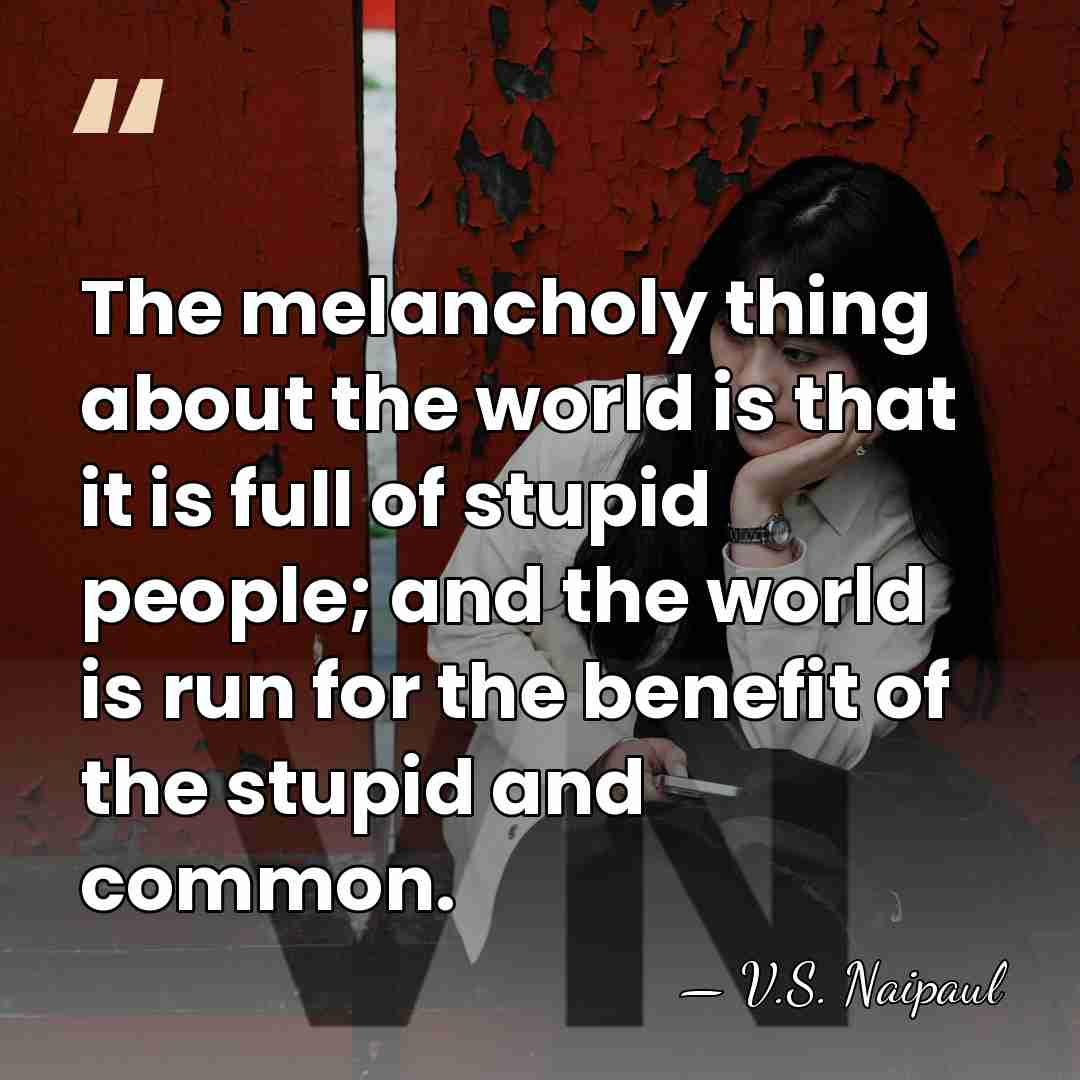 The melancholy thing about the world is that it is full of&hellip; - V.S. Naipaul