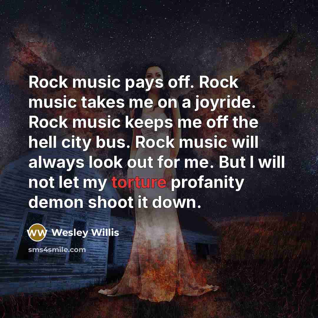 “Rock music pays off. Rock music takes me on a…” quote by Wesley Willis