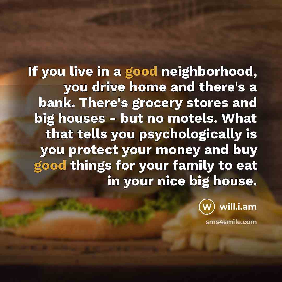 “If you live in a good neighborhood, you drive home…” quote by will.i.am