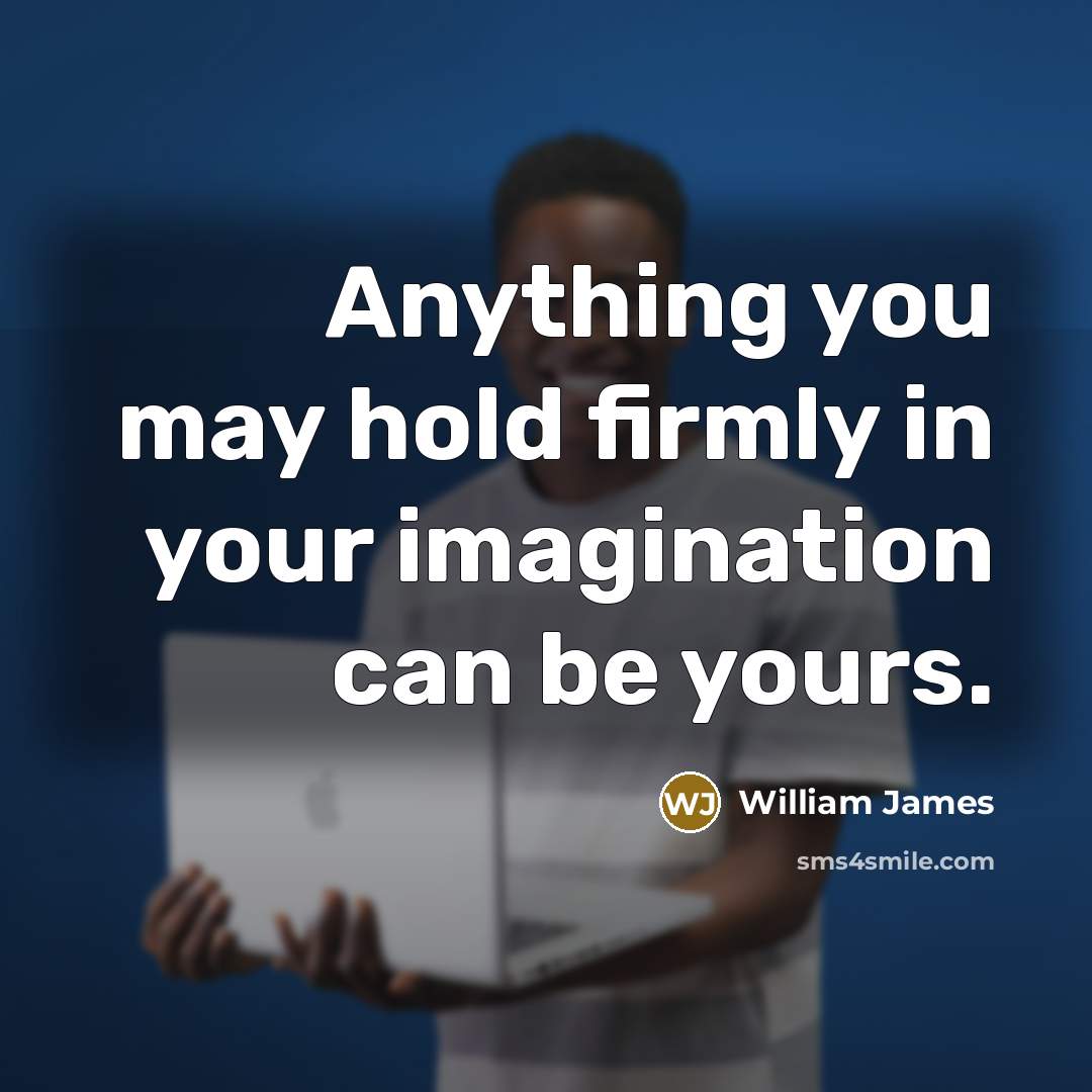 “Anything you may hold firmly in your imagination can be yours.” quote by William James