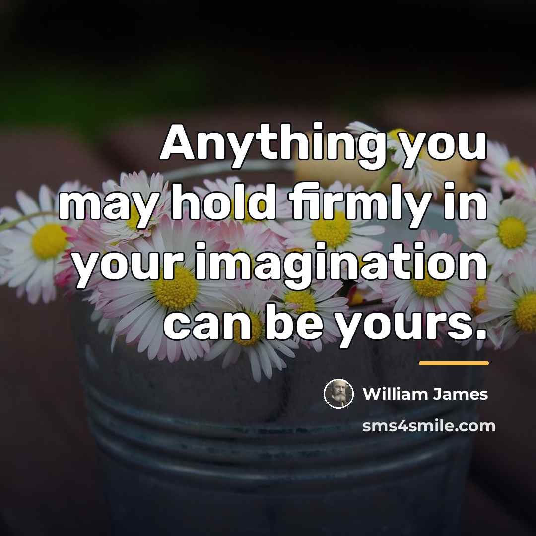 “Anything you may hold firmly in your imagination can be…” quote by William James