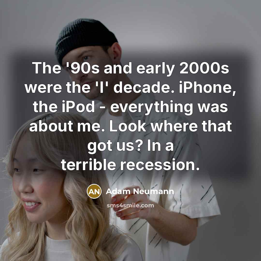 “The '90s and early 2000s were the 'I' decade. iPhone,…” quote by Adam Neumann