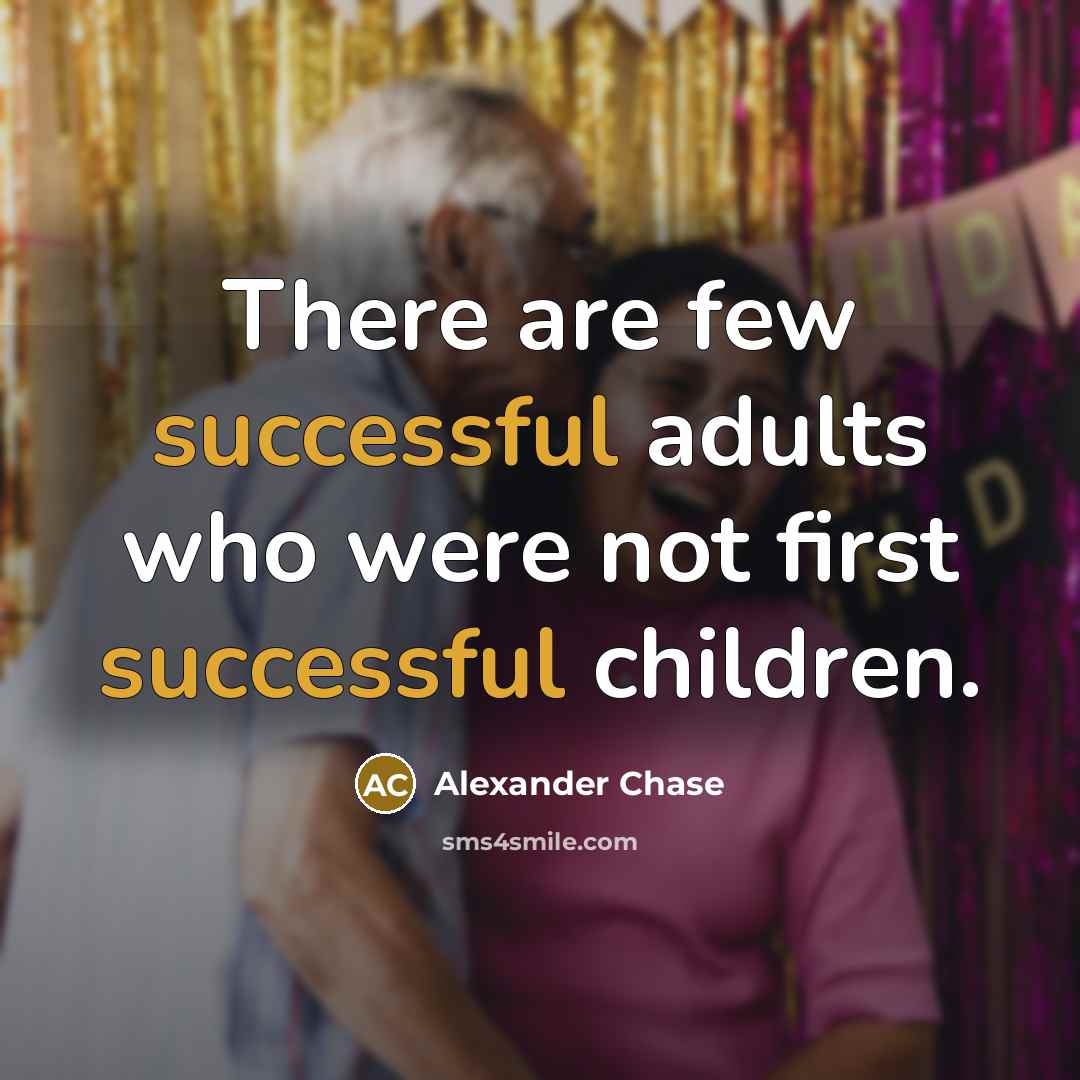“There are few successful adults who were not first successful…” quote by Alexander Chase
