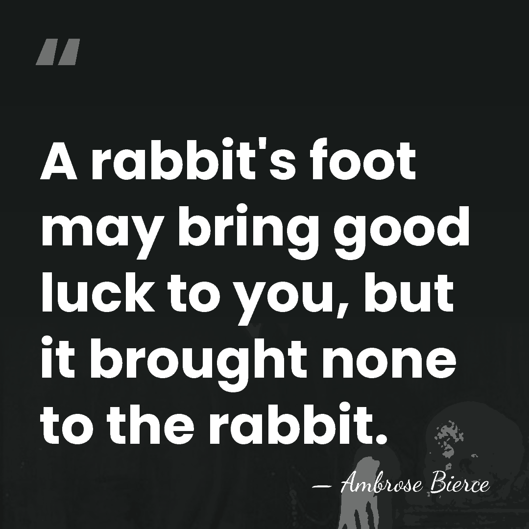 A rabbit's foot may bring good luck to you, but it brought&hellip; - Ambrose Bierce