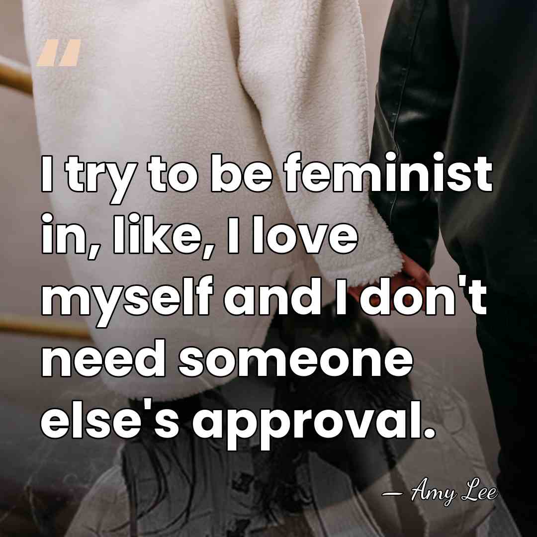 I try to be feminist in, like, I love myself and I&hellip; - Amy Lee