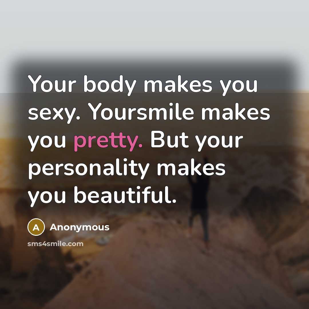 “Your body makes you sexy. Yoursmile makes you pretty. But…” quote by Anonymous