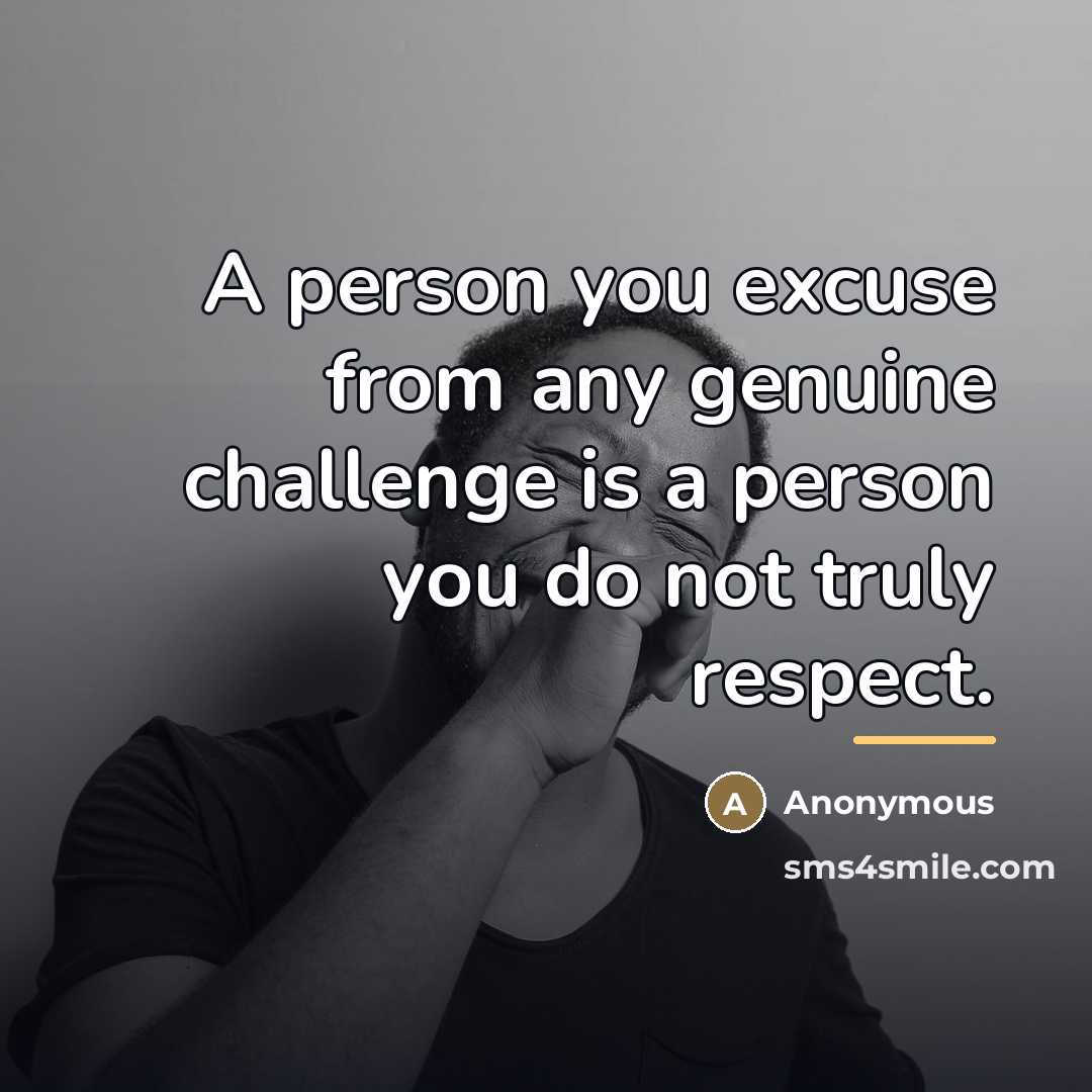 “A person you excuse from any genuine challenge is a…” quote by Anonymous