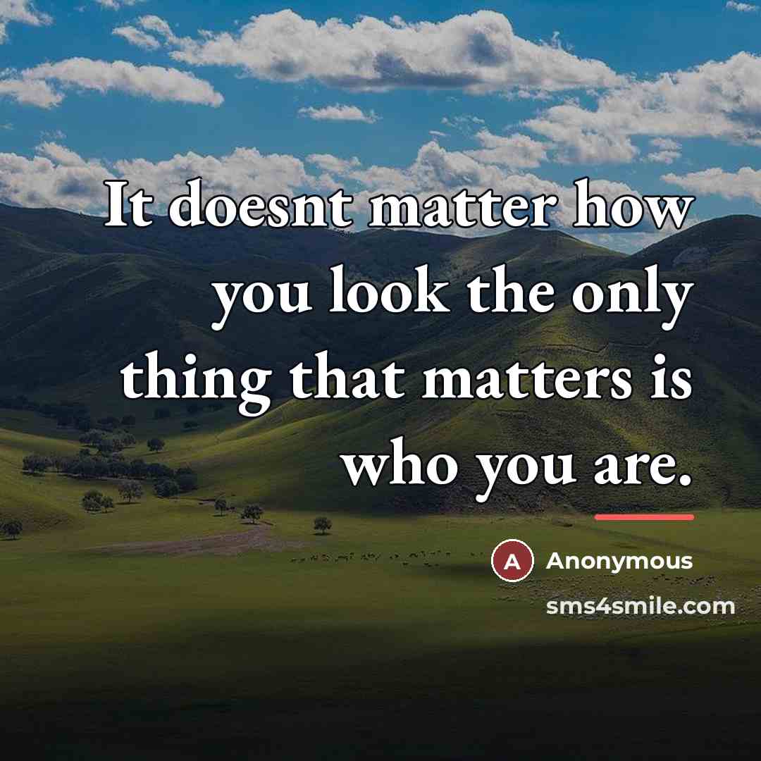 “It doesnt matter how you look the only thing that…” quote by Anonymous