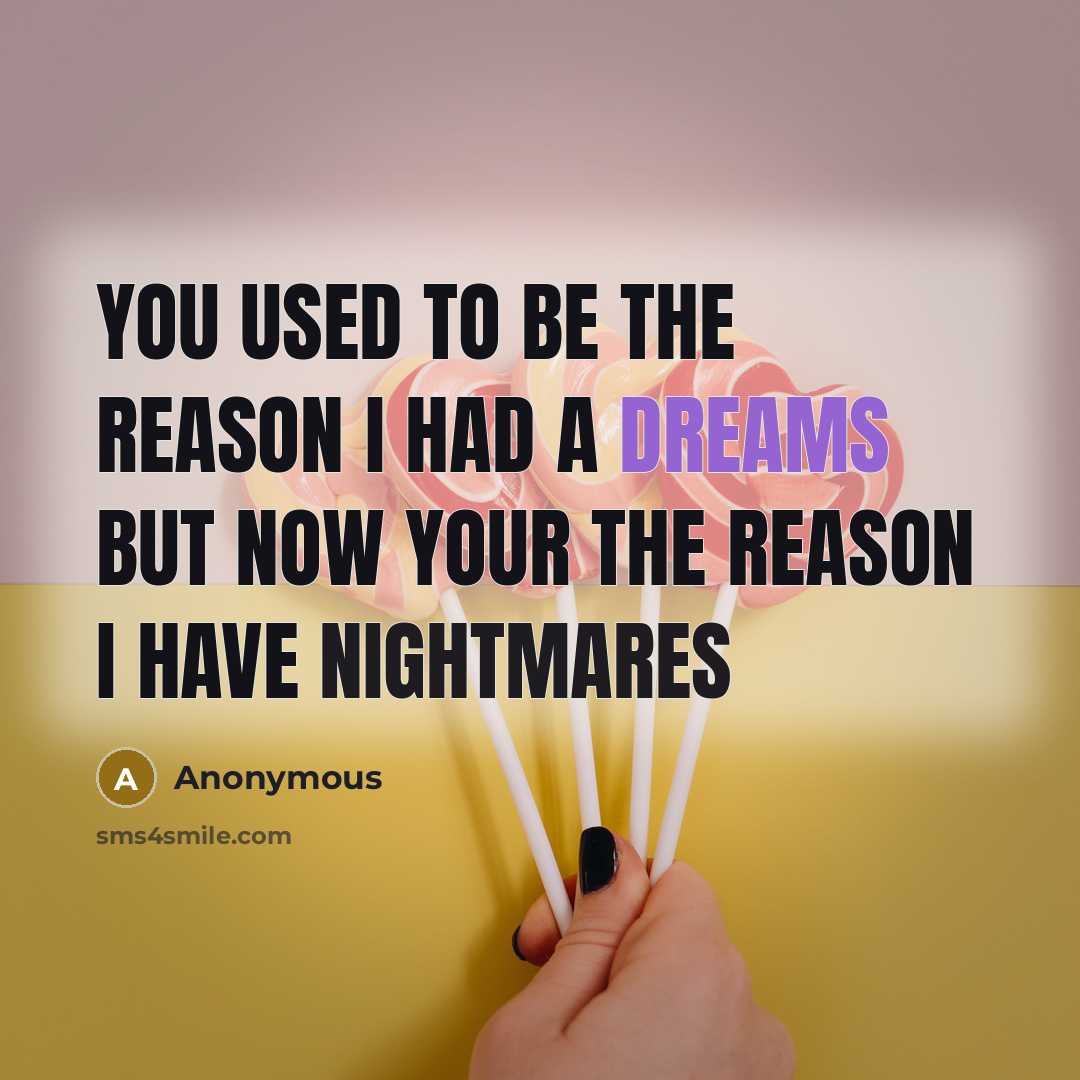 “You used to be the reason I had a dreams but now your the reason I have nightmares” quote by Anonymous