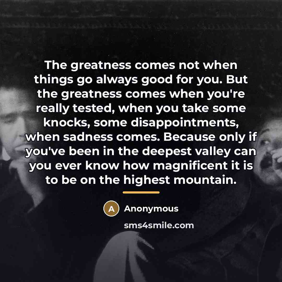 “The greatness comes not when things go always good for…” quote by Anonymous