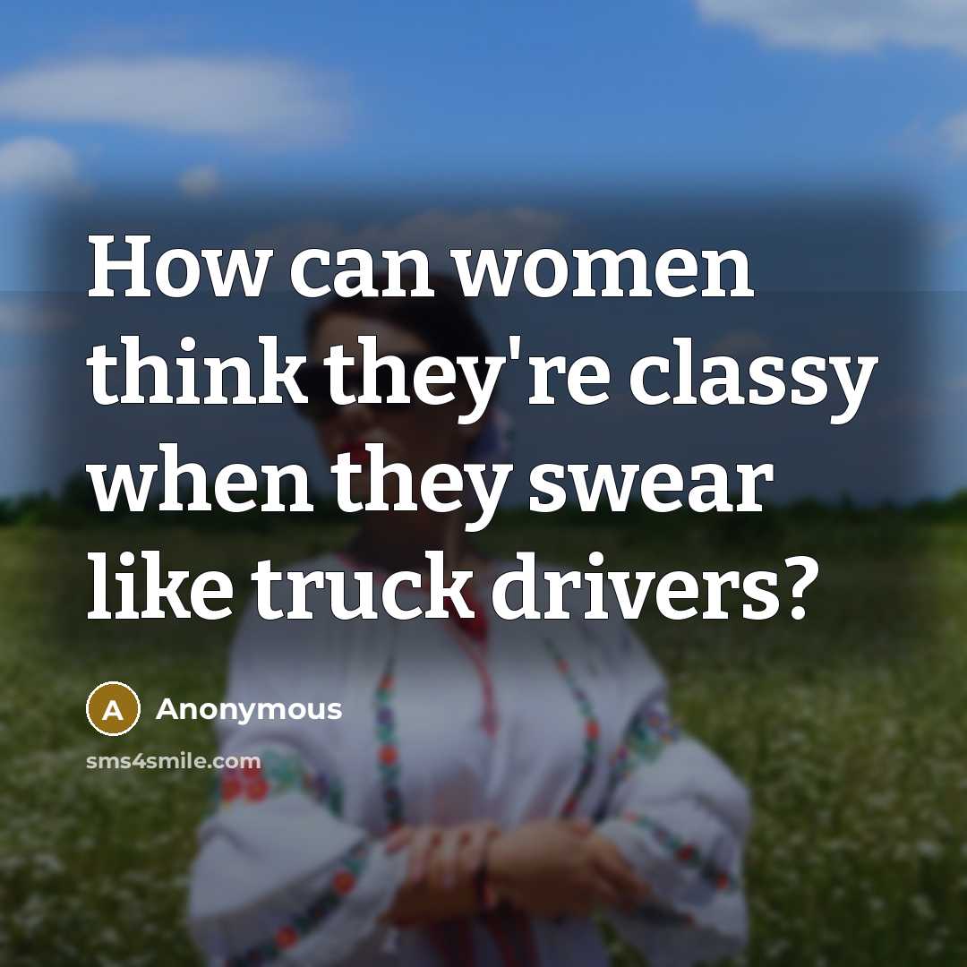 “How can women think they're classy when they swear like truck drivers?” quote by Anonymous