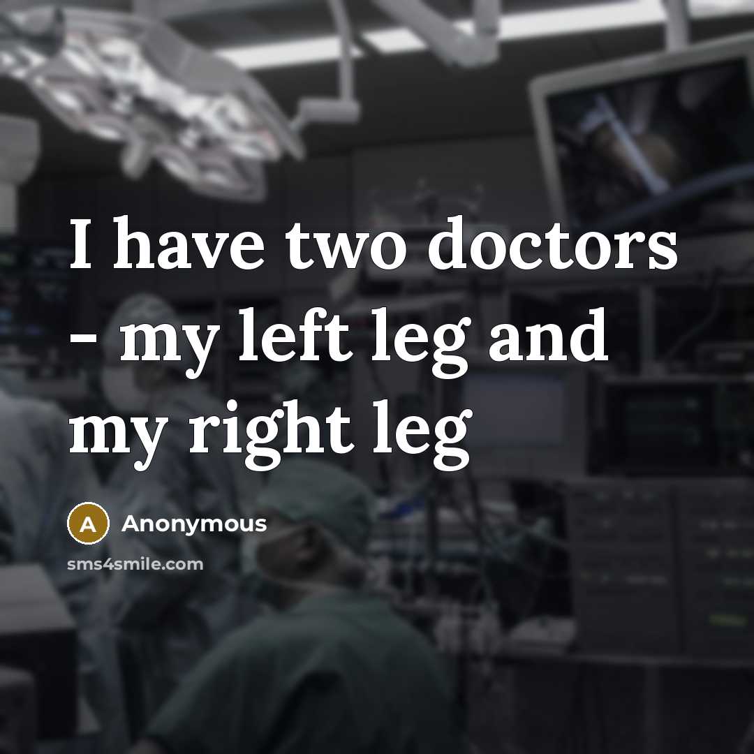 “I have two doctors - my left leg and my right leg” quote by Anonymous
