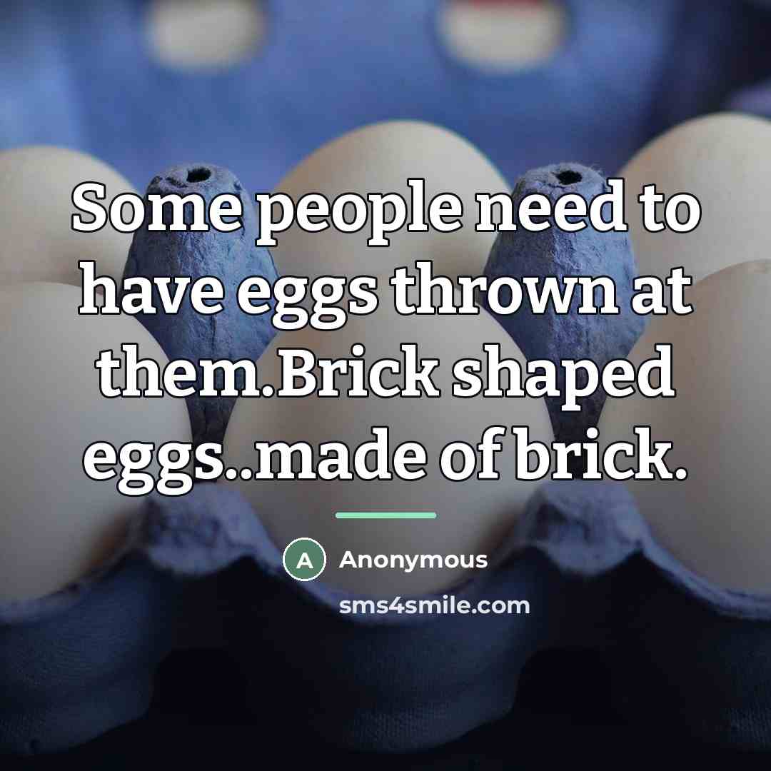 “Some people need to have eggs thrown at them.Brick shaped…” quote by Anonymous