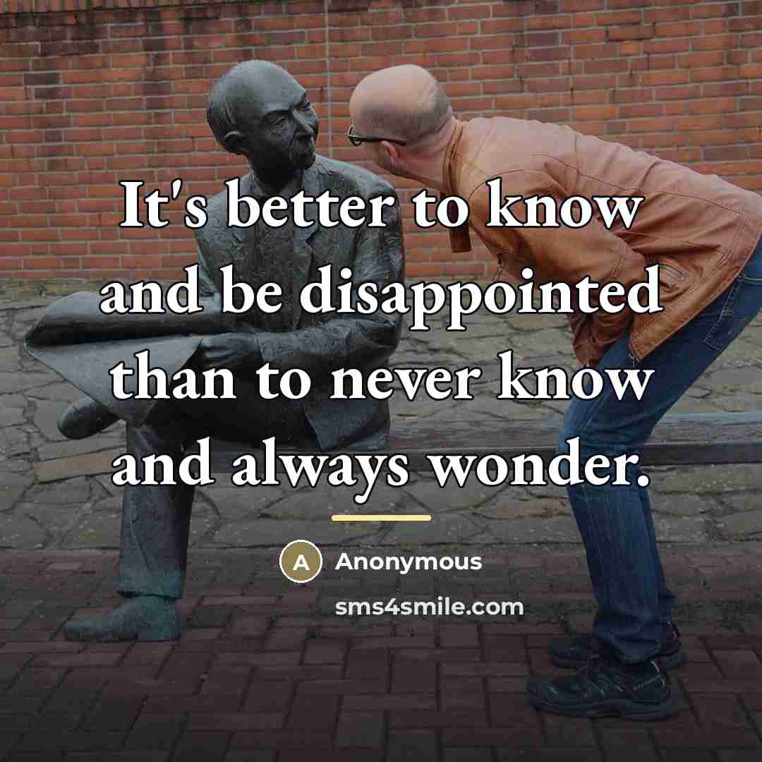 “It's better to know and be disappointed than to never…” quote by Anonymous