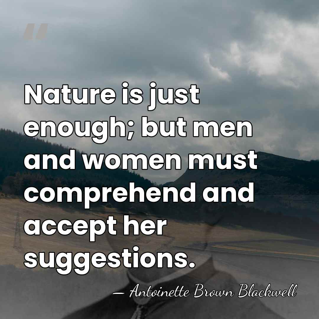 Nature is just enough; but men and women must comprehend and accept&hellip; - Antoinette Brown Blackwell