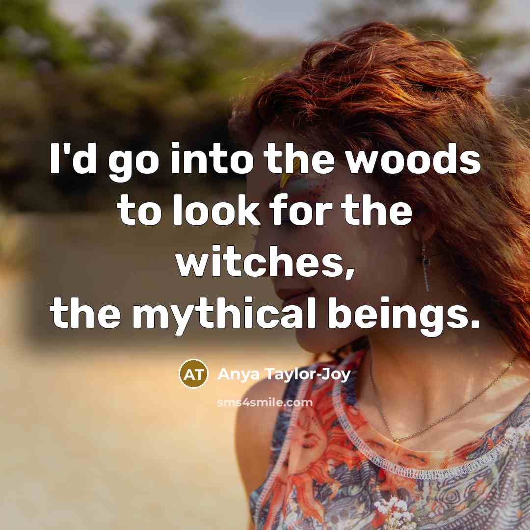 “I'd go into the woods to look for the witches,…” quote by Anya Taylor-Joy