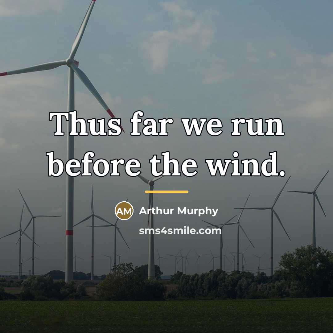 “Thus far we run before the wind.…” quote by Arthur Murphy