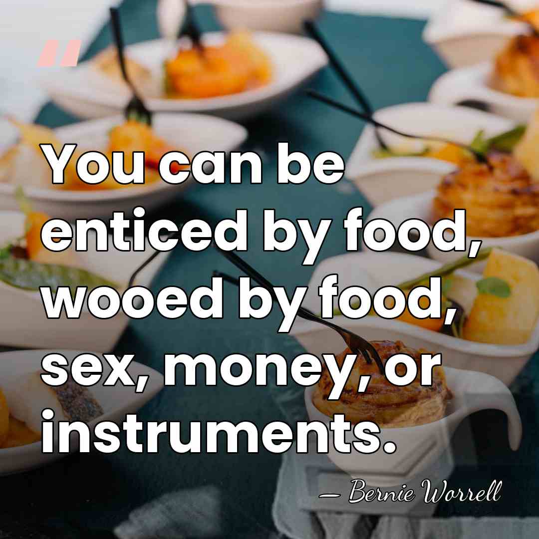 You can be enticed by food, wooed by food, sex, money, or&hellip; - Bernie Worrell