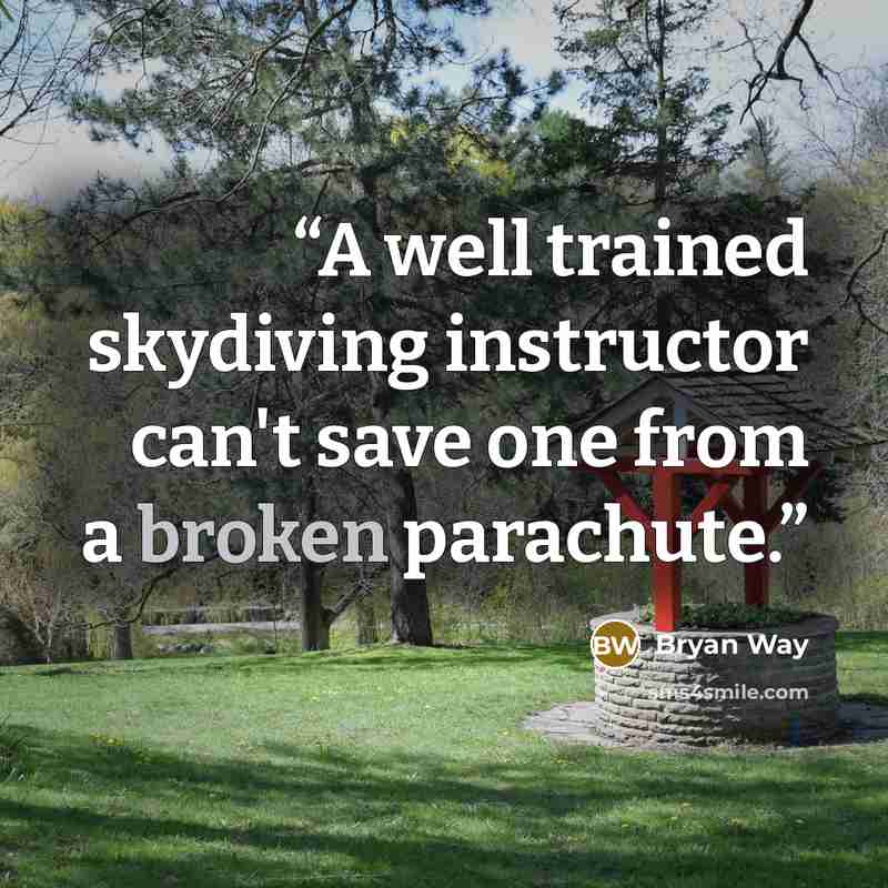“A well trained skydiving instructor can't save one from a broken parachute.” quote by Bryan Way