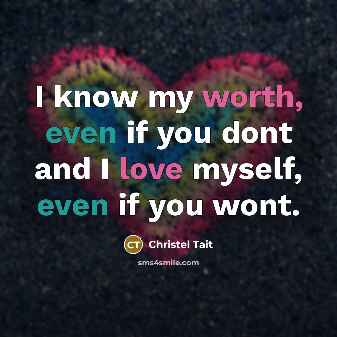 “I know my worth, even if you dont and I love myself, even if you wont.” quote by Christel Tait